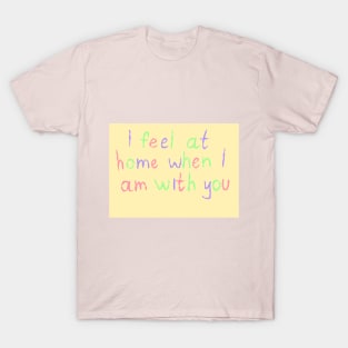 I feel at home when I am with you T-Shirt